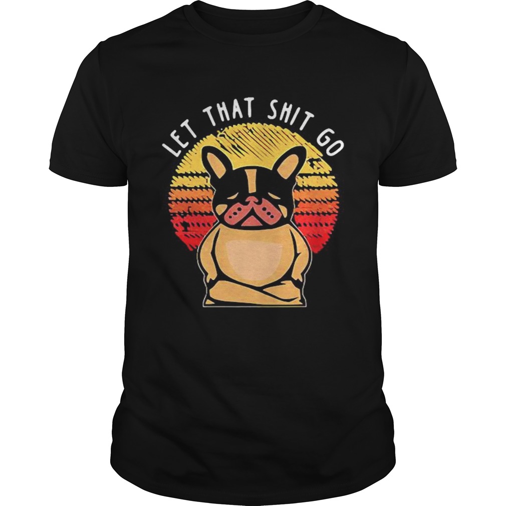 Let that shit go shirt