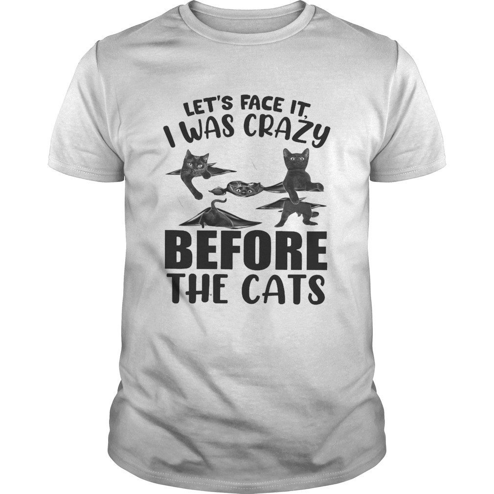 Lets Face It I Was Crazy Before The Cats shirt