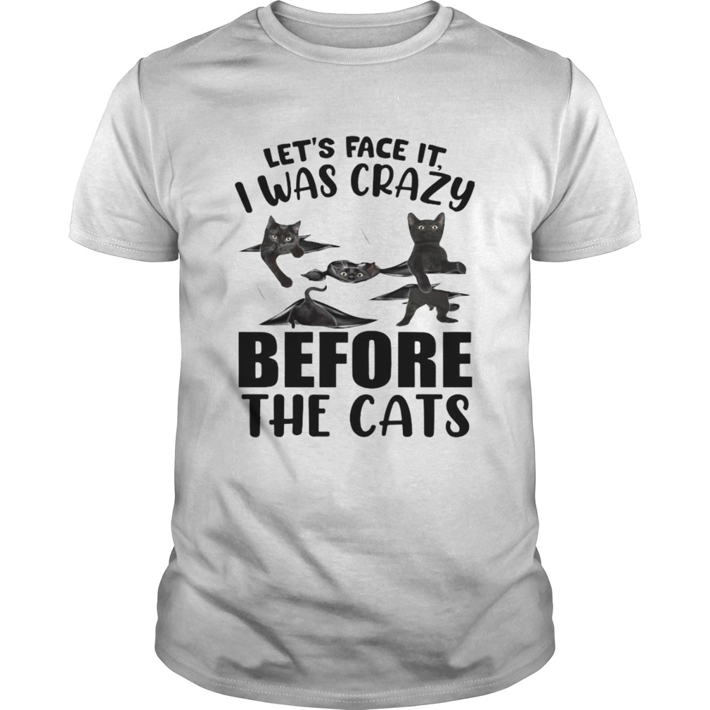 Lets Face It I Was Crazy Before The Cats shirt