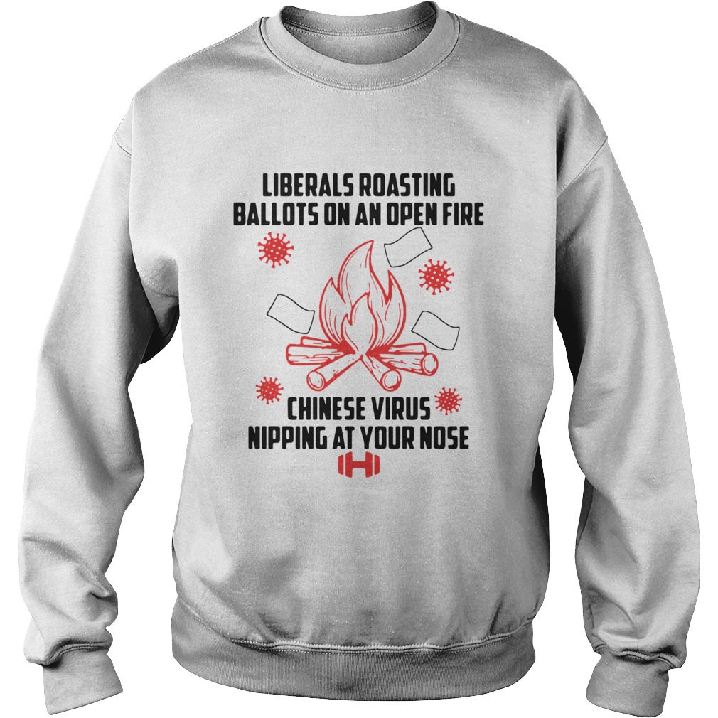 Liberals Roasting Ballots On An Open Fire Chinese Virus Nipping At Your Nose  Sweatshirt