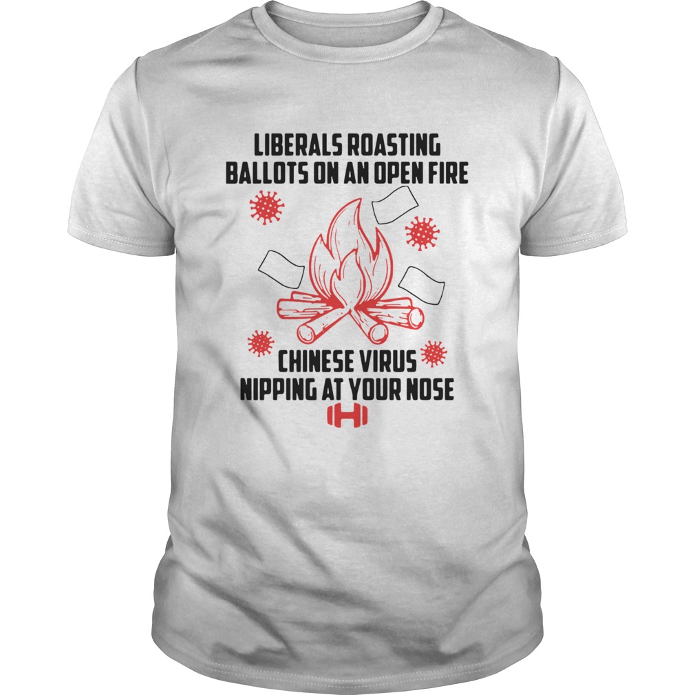 Liberals Roasting Ballots On An Open Fire Chinese Virus Nipping At Your Nose shirt