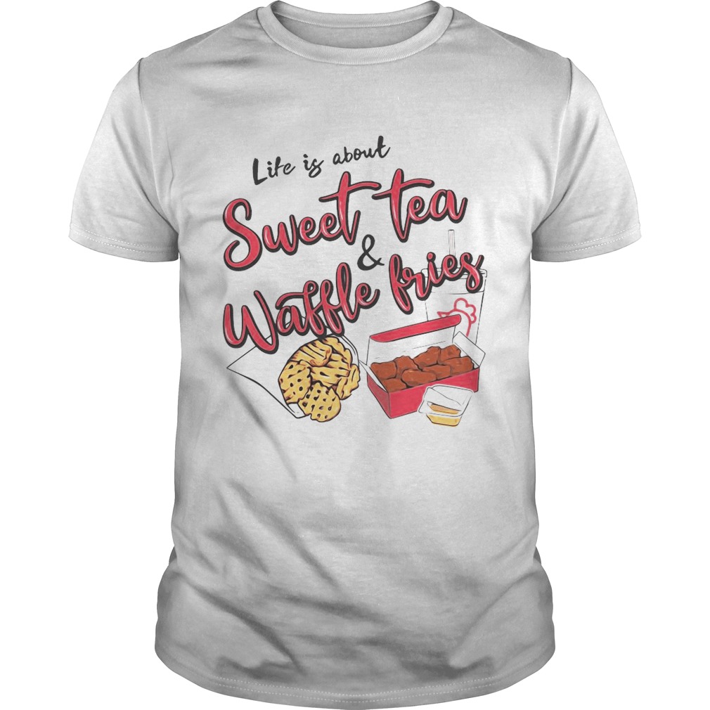 Life Is About Sweet Tea And Waffle Fries shirt