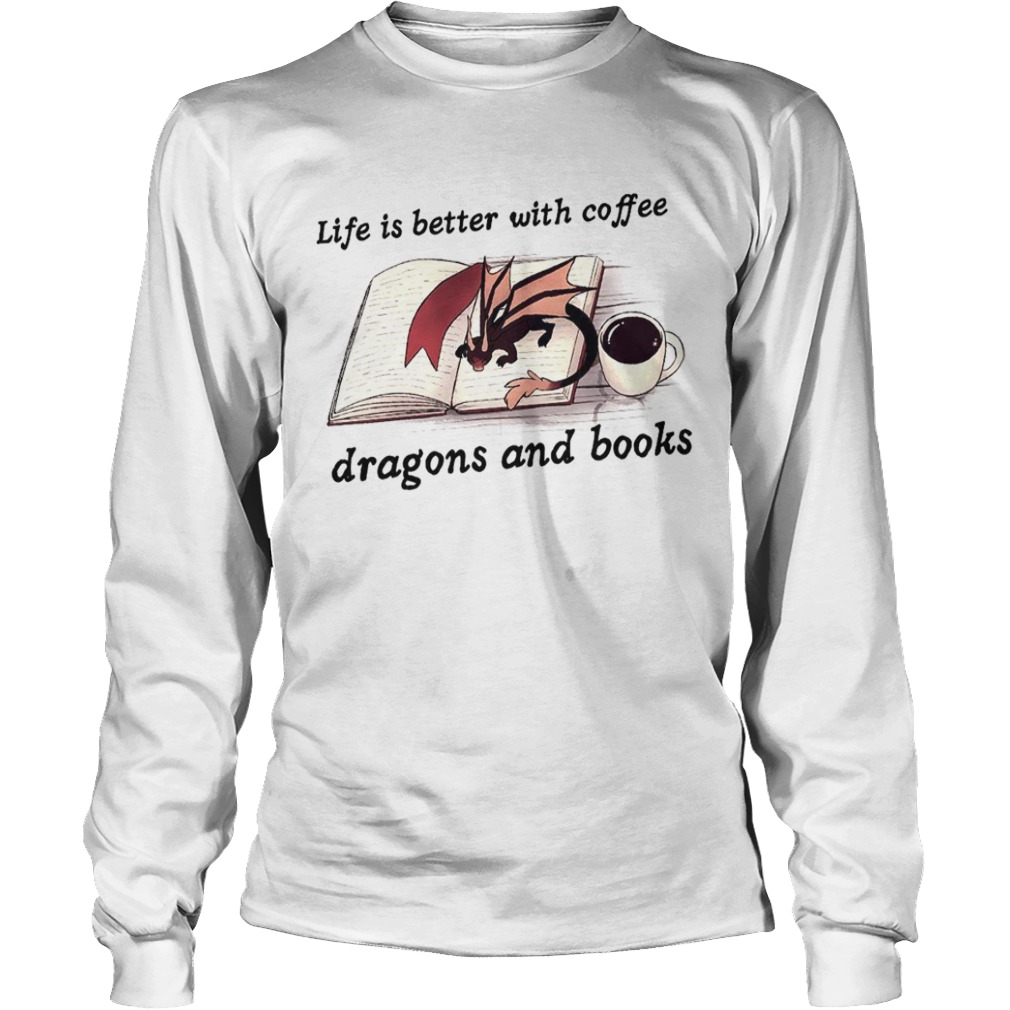 Life Is Better With Coffee Dragons And Books  Long Sleeve