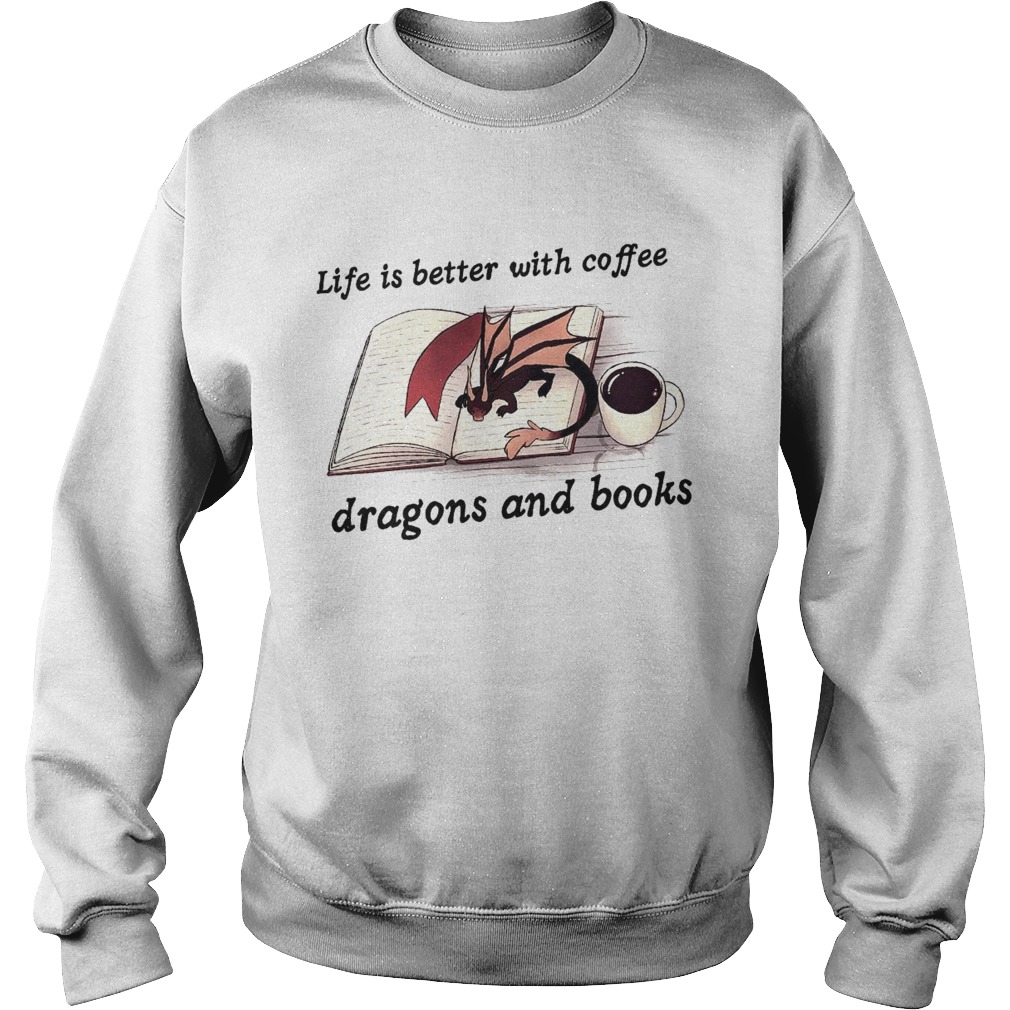 Life Is Better With Coffee Dragons And Books  Sweatshirt