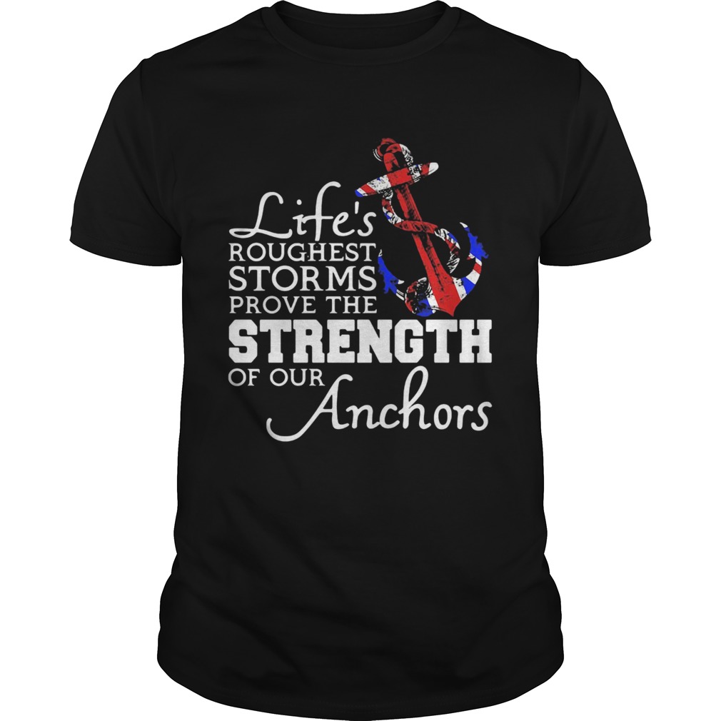 Lifes Roughest Storm Prove The Strength Of Our Anchors shirt