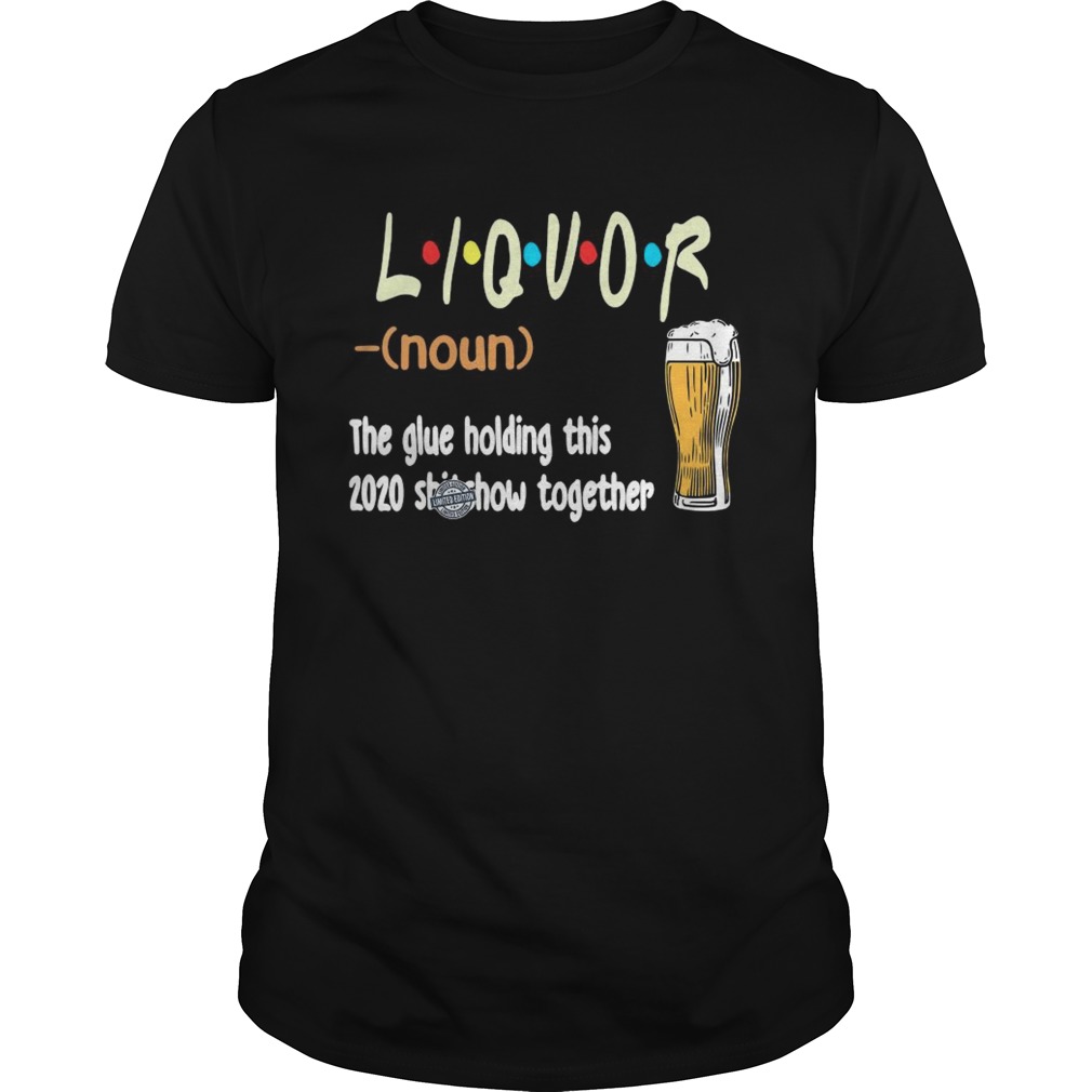 Liquot Beer The Glue Holding This 2020 Shiwshow Together  Unisex