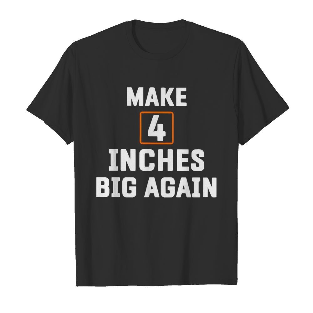 Make4 inches big again shirt