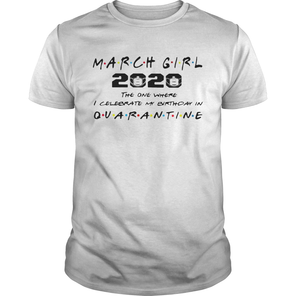 March Girl 2020 The One Where I Celebrate My Birthday Quarantine COVID 19 shirt