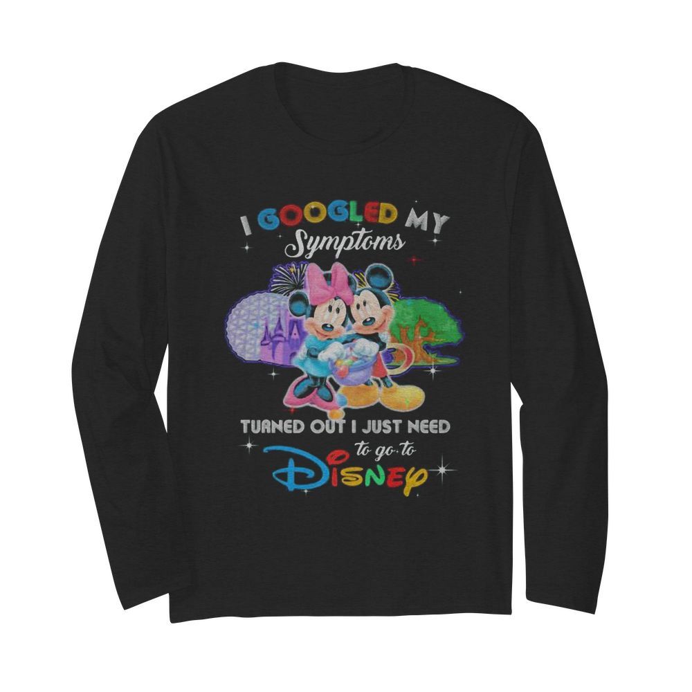 Mickey and minnie i googled my symptoms turns out i just need to go to disney  Long Sleeved T-shirt 