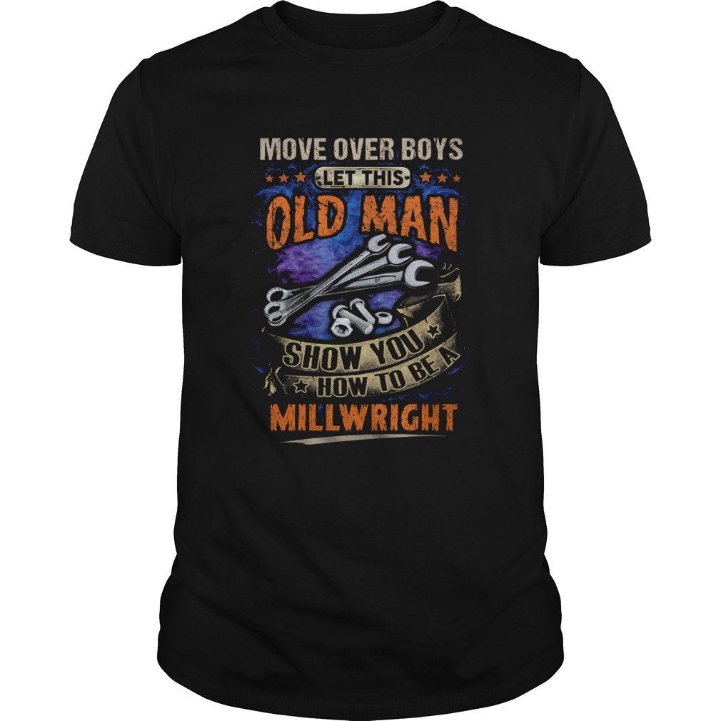 Move Over Boys Let This Old Man Show You How To Be A Millwright shirt