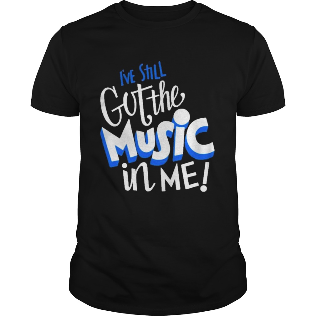 Music ive still got the music in me shirt