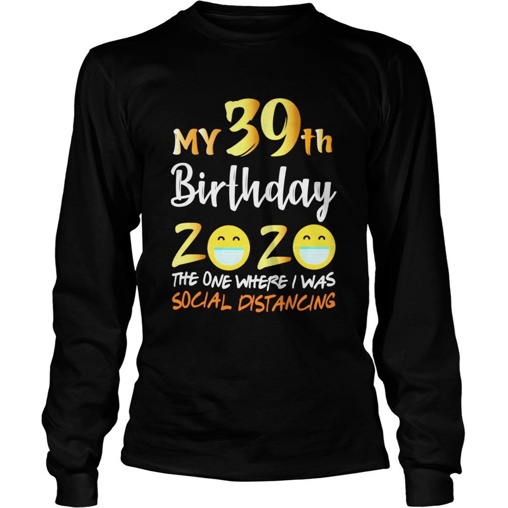 My 39th Birthday 2020 The One Where I Was Social Distancing  Long Sleeve