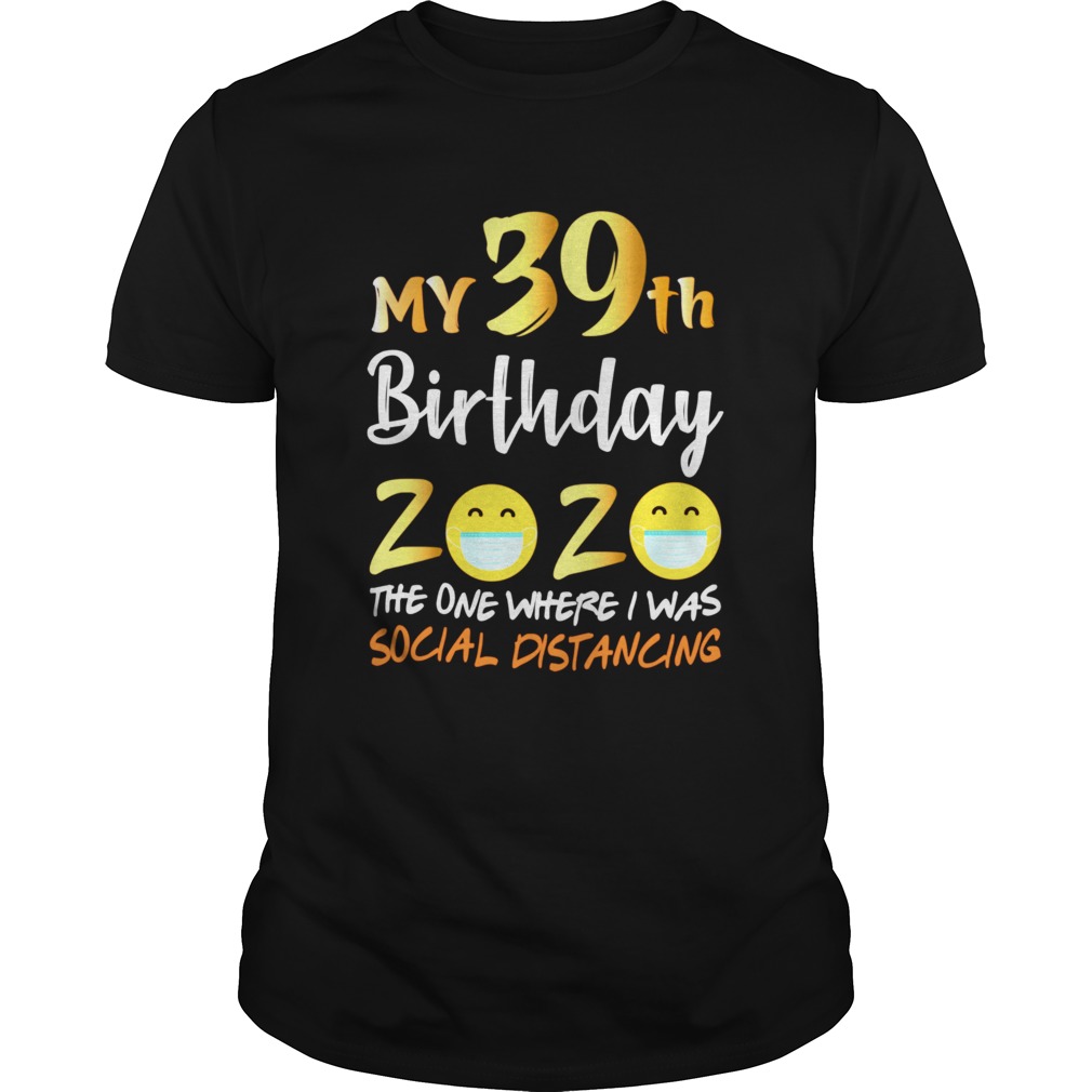 My 39th Birthday 2020 The One Where I Was Social Distancing  Unisex