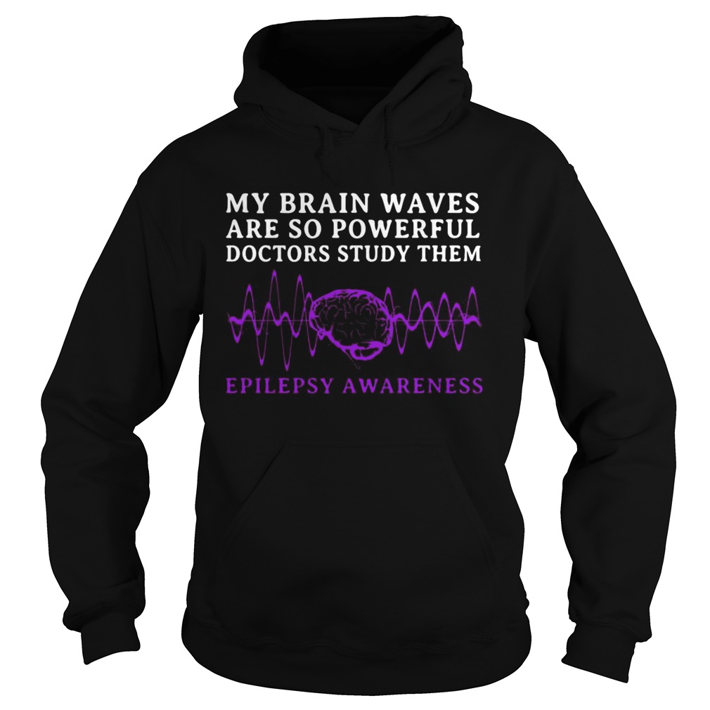 My Brain Waves Are So Powerful Doctors Study Them Epilepsy Awareness  Hoodie