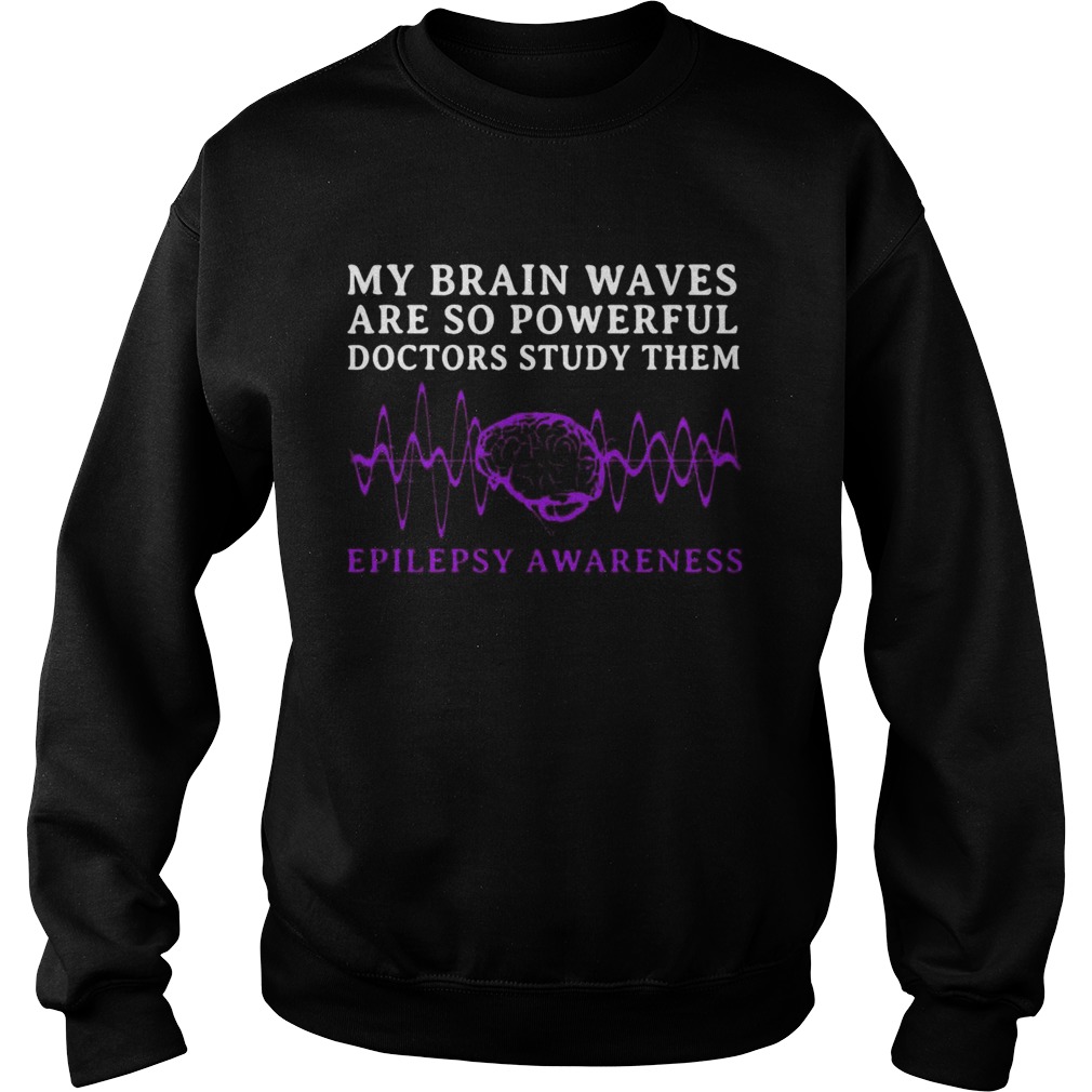 My Brain Waves Are So Powerful Doctors Study Them Epilepsy Awareness  Sweatshirt