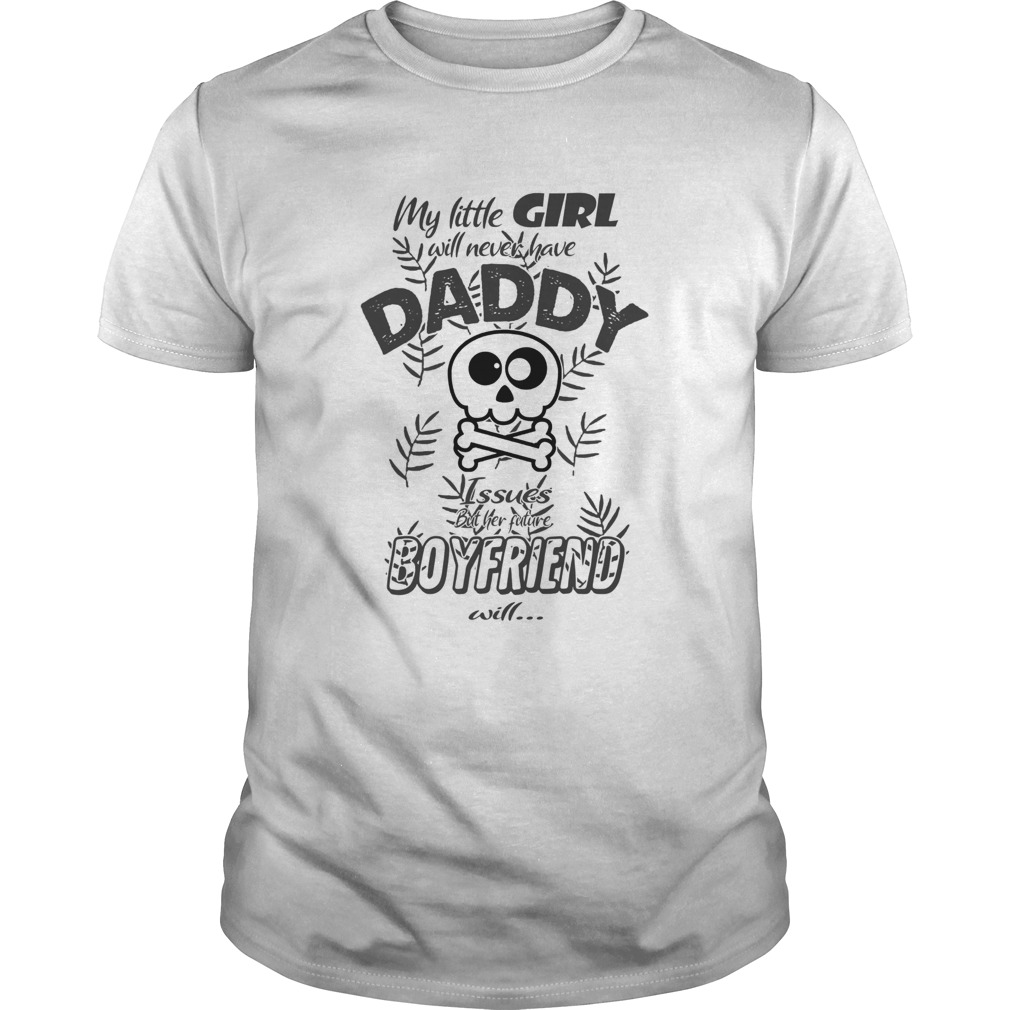 My Little Girl Will Never Have Daddy Issues But Her Future Boyfriend Will shirt