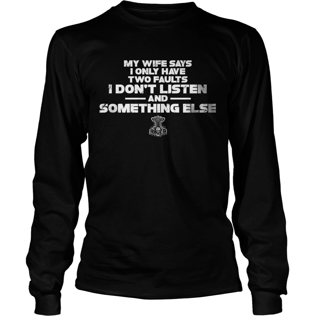 My Wife Says I Only Have I Dont Faults I Dont LIsten And Something Else  Long Sleeve