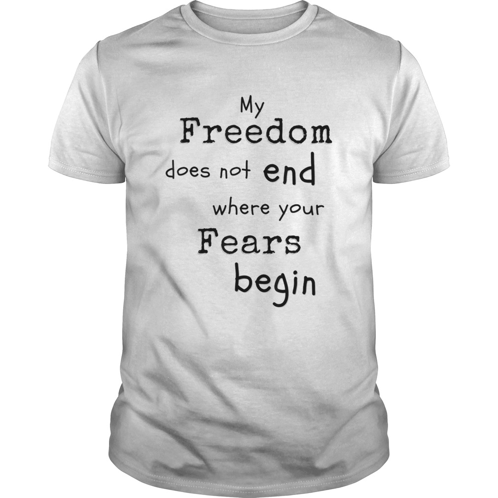 My freedom does not end where your fears begin shirt