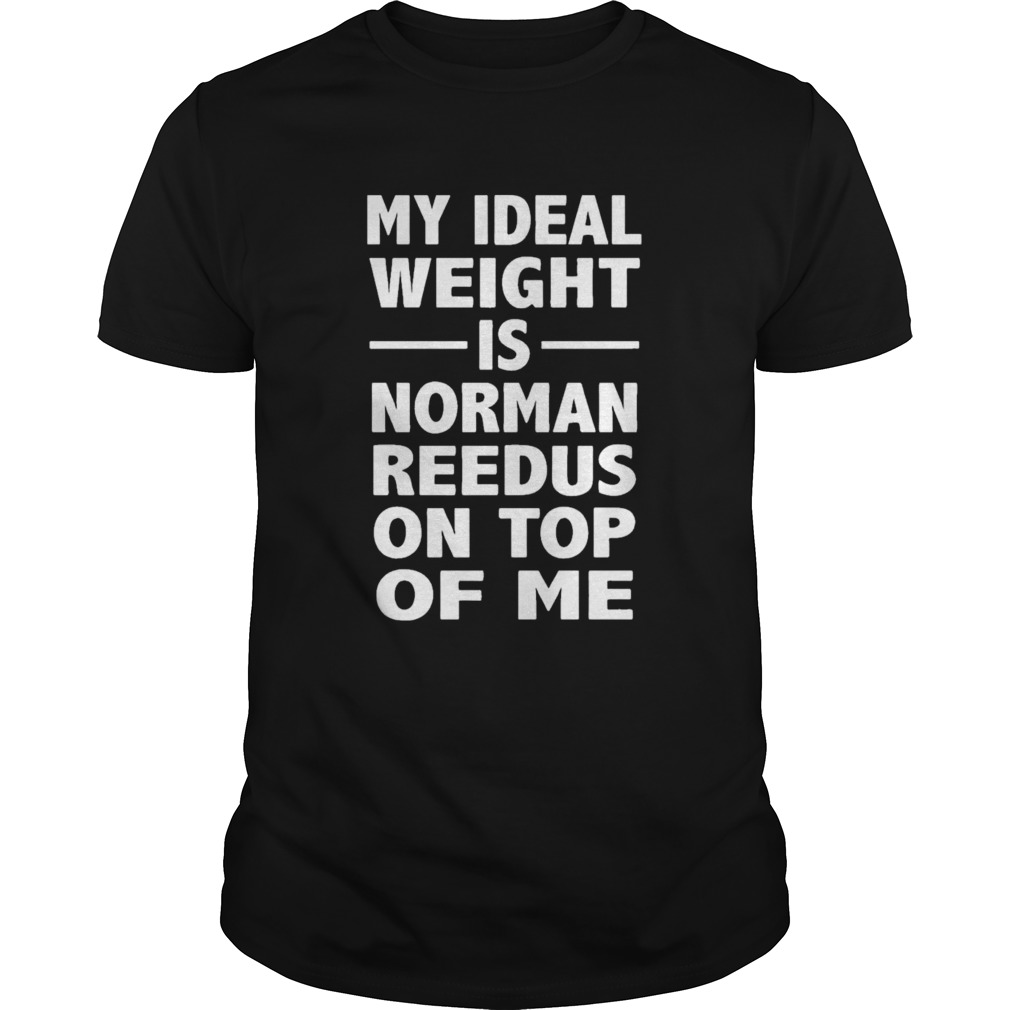 My ideal weight is norman reedus on top of me  Unisex