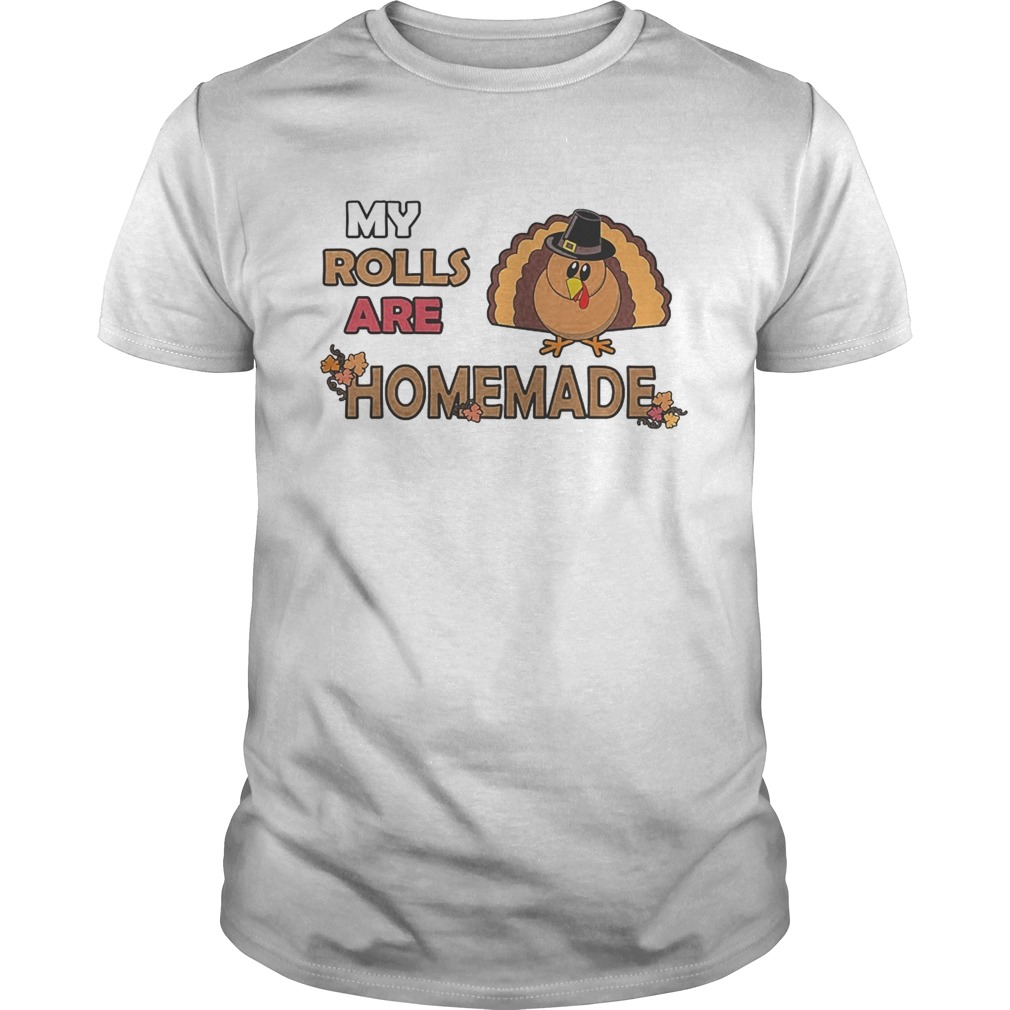 My rolls are homemade funny thanksgiving dinner turkey shirt