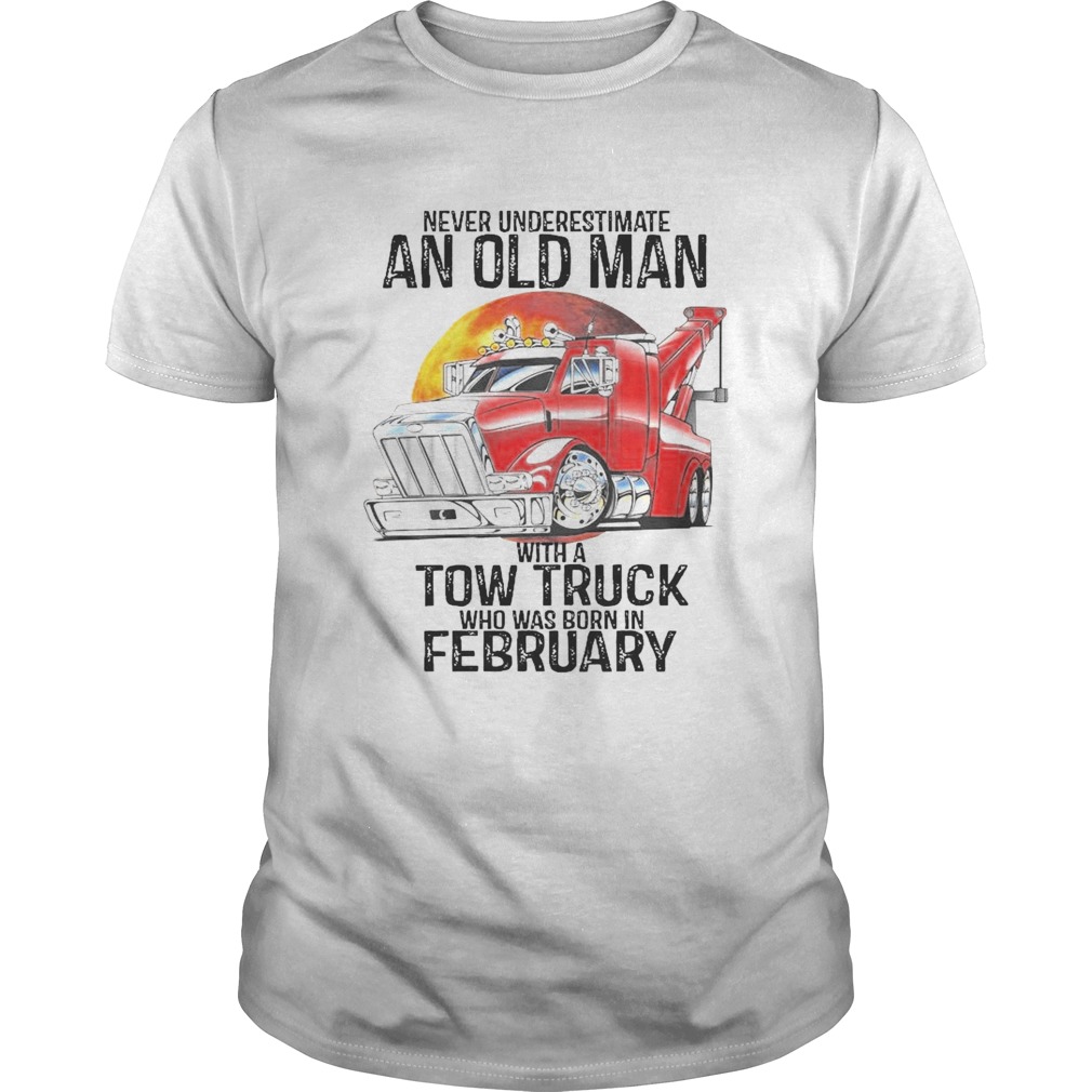 Never Underestimate An Old Man With A Tow Truck Who Was Born In February shirt