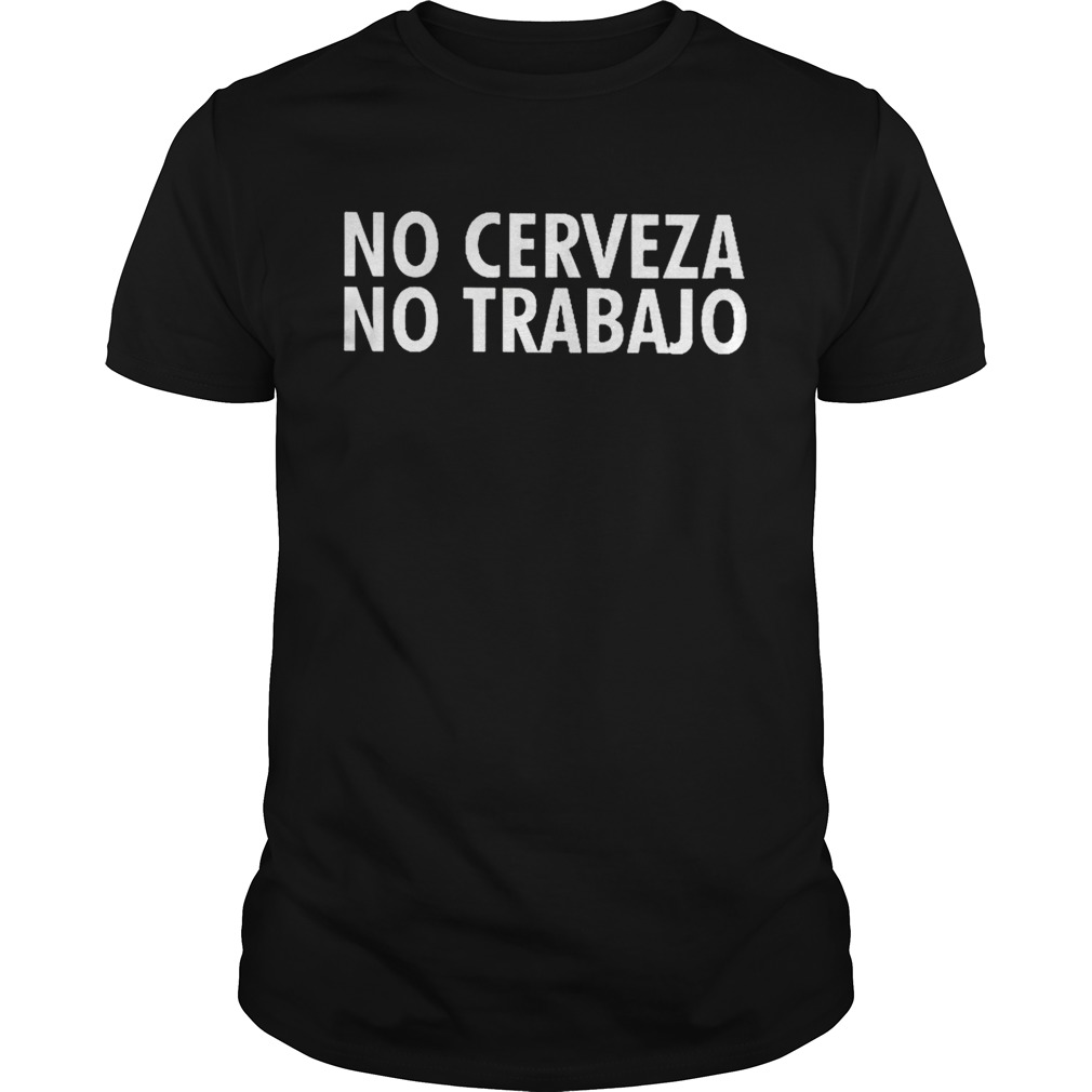 No Cerveza No Trabajo shirt