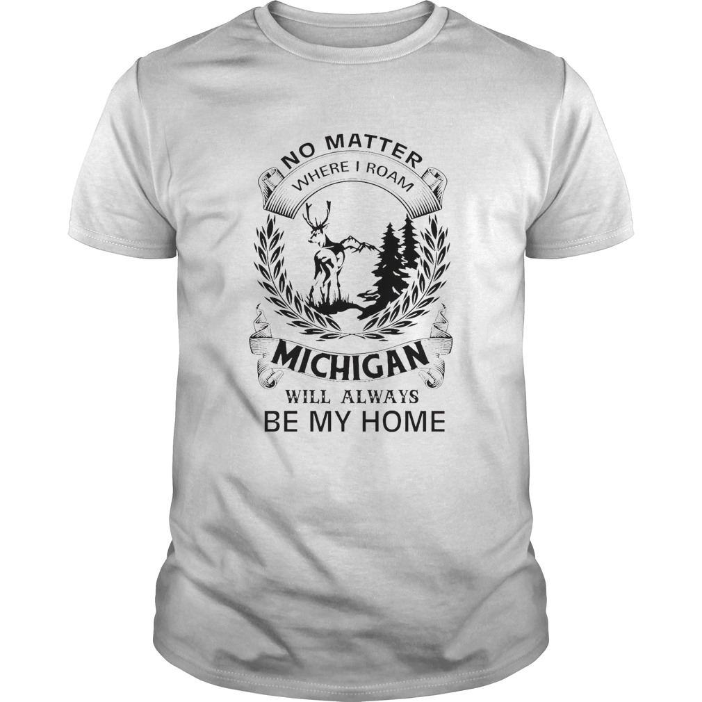 No Matter Where I Roam Michigan Will Always Be My Home shirt