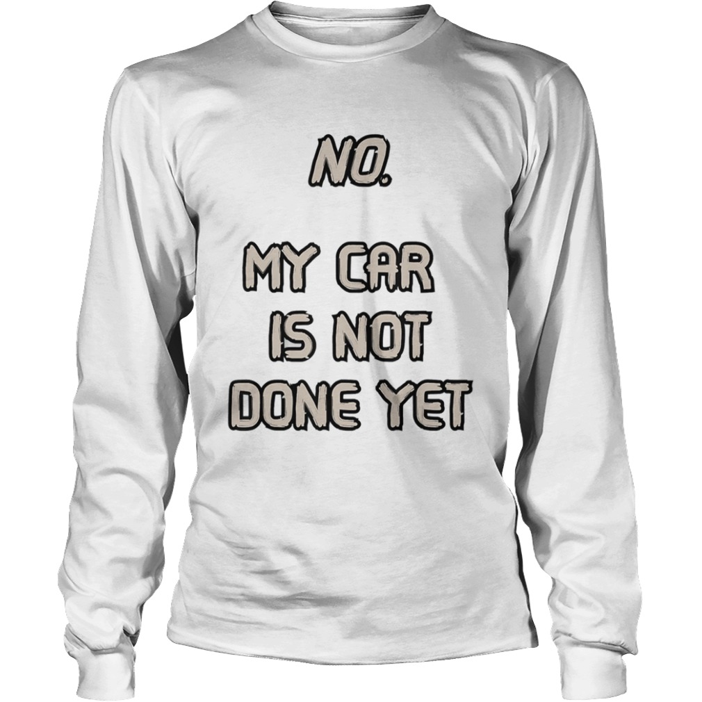 No My Car Is Not Done Yet  Long Sleeve