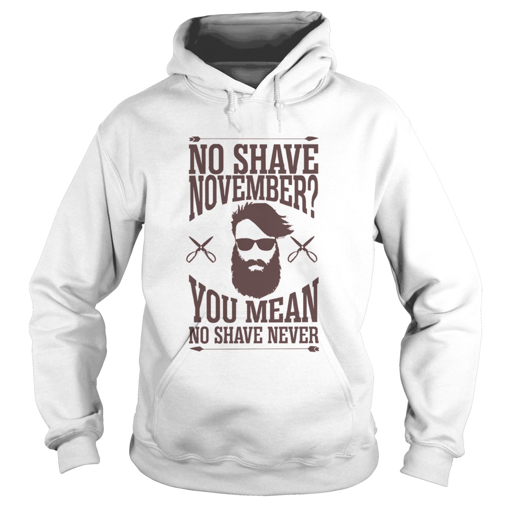 No Shave November You Mean No Shave Never No Shave November  Hoodie