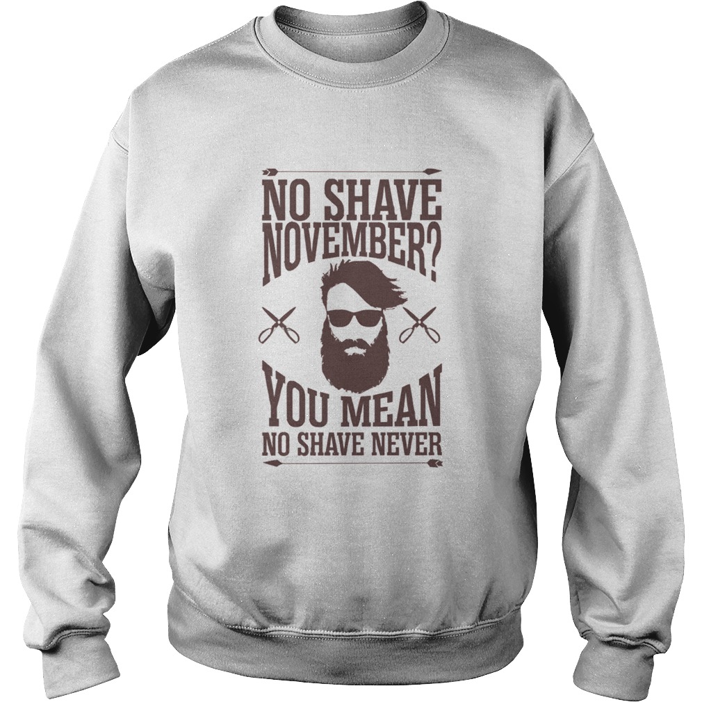 No Shave November You Mean No Shave Never No Shave November  Sweatshirt