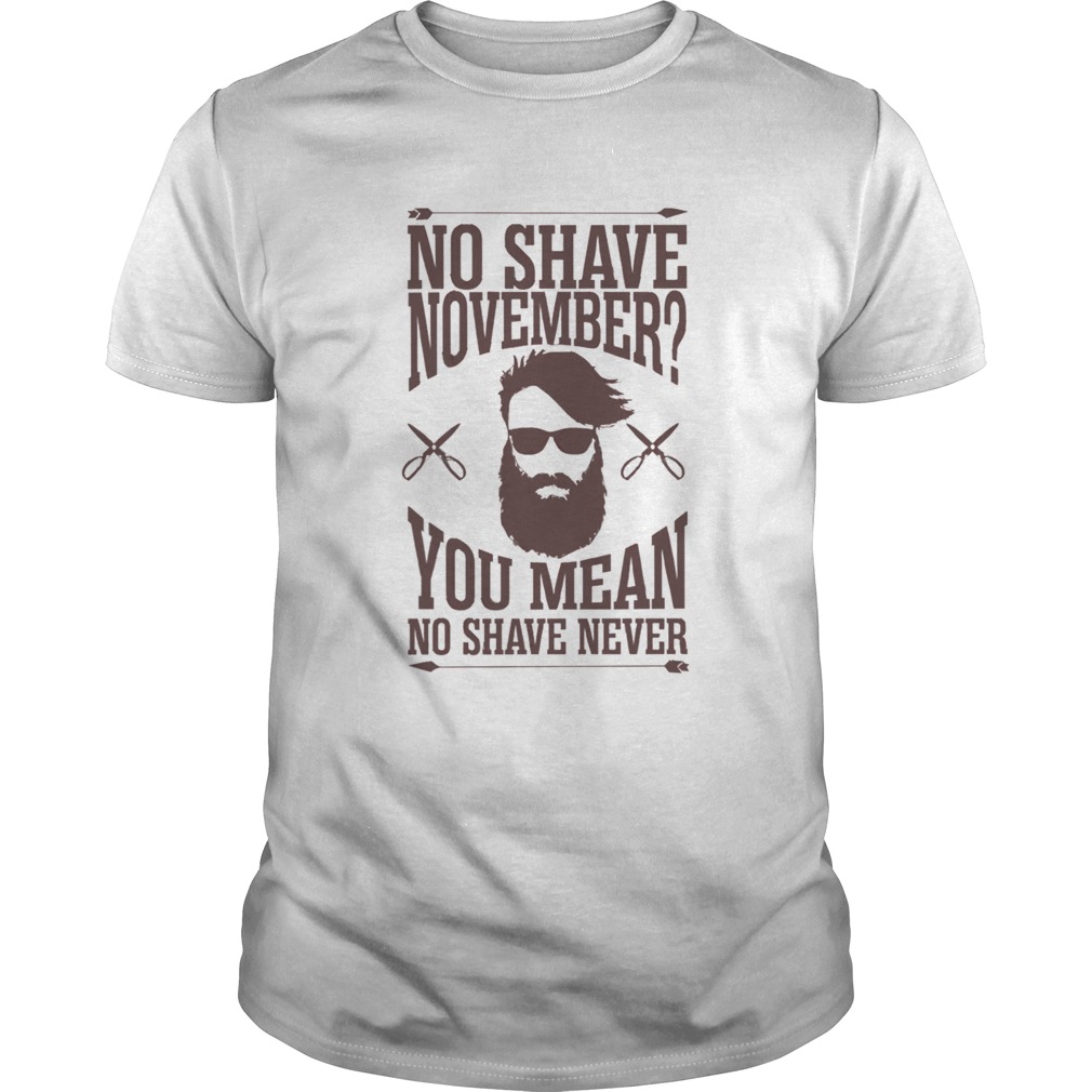 No Shave November You Mean No Shave Never No Shave November  Unisex