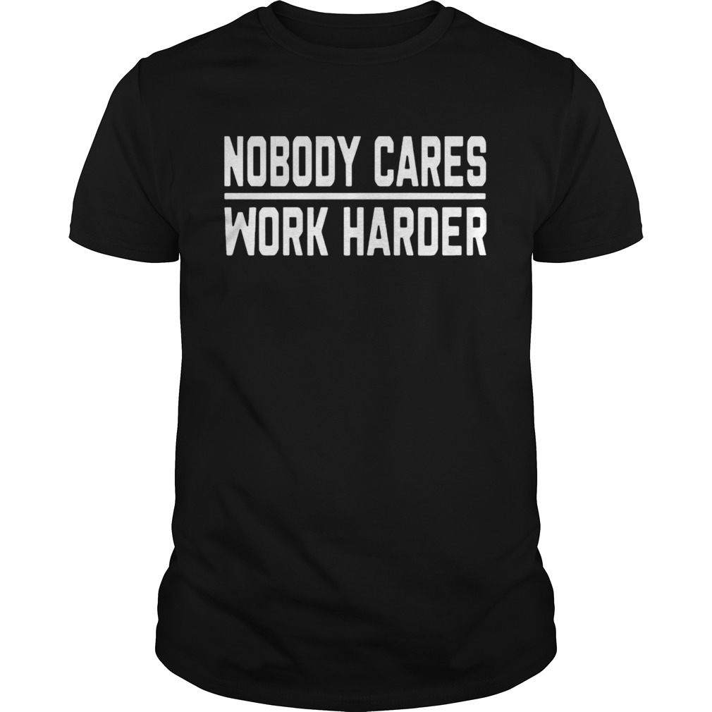 Nobody Cares Work Harder tshirt