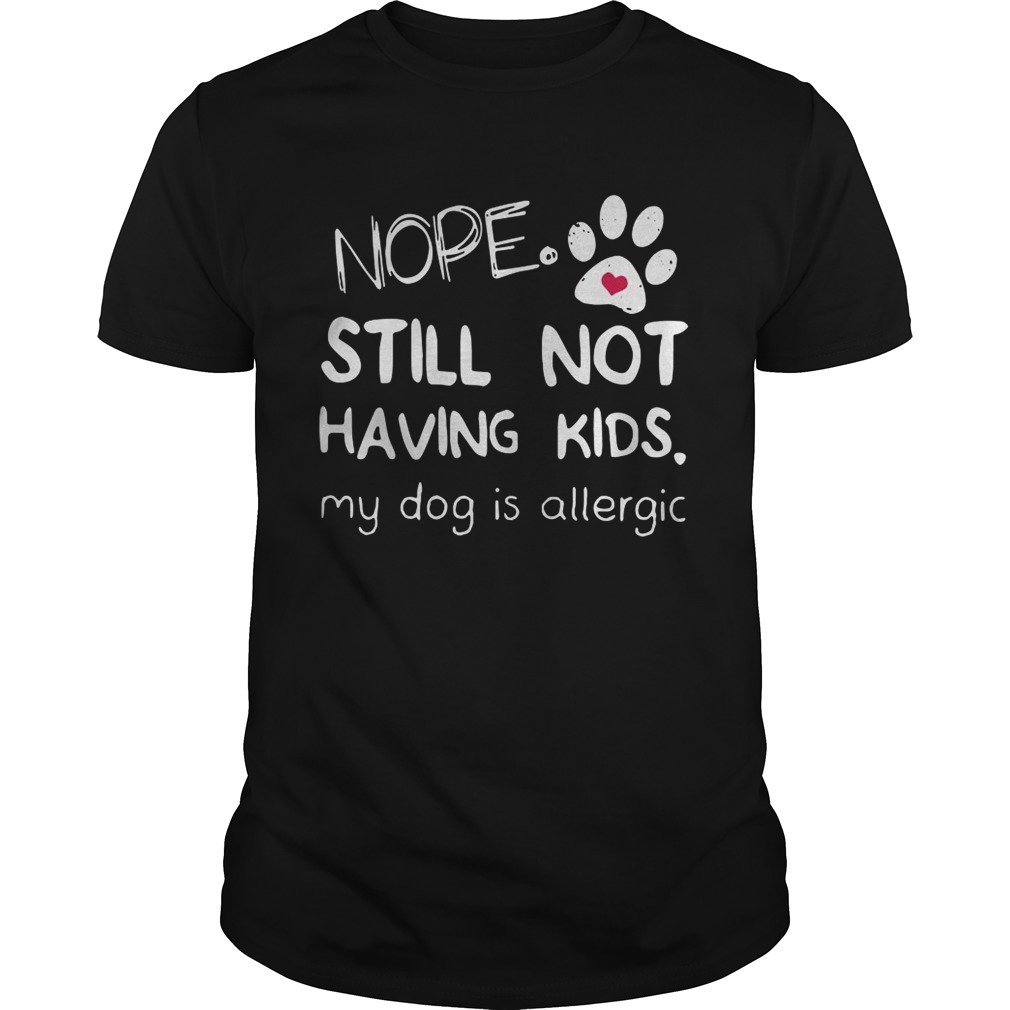 Nope Still Not Having Kids My Dog Is Allergic shirt