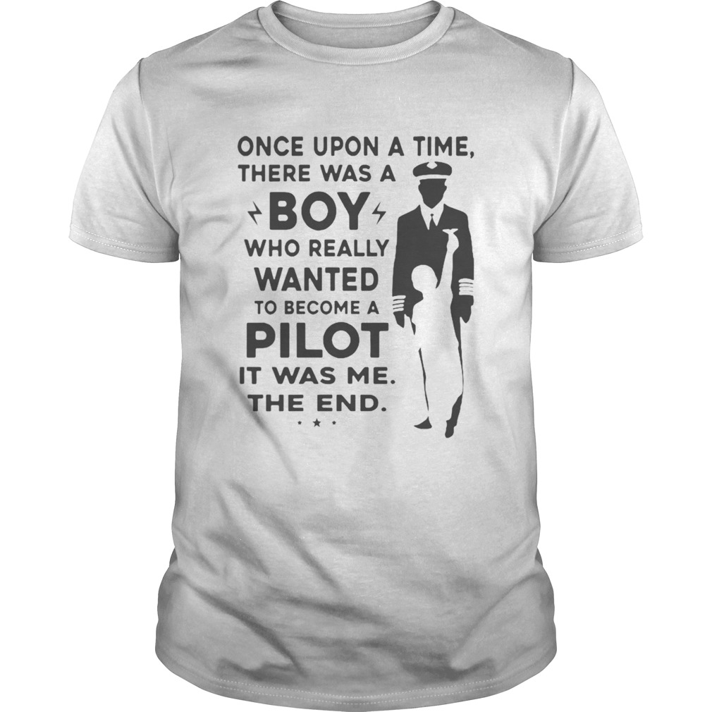 Once Upon A Time There Was A Boy Who Really Wanted To Become A Pilot It Was Me The End shirt