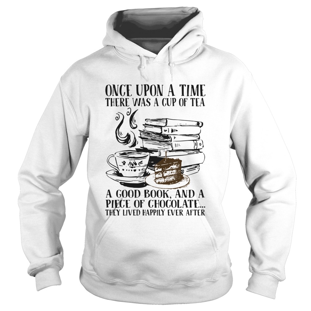 Once Upon A Time There Was A Cup Of Tea A Good Book And A Piece Of Chocolate They Lived Happily Eve Hoodie