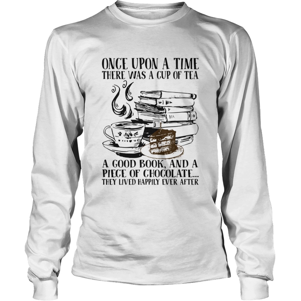 Once Upon A Time There Was A Cup Of Tea A Good Book And A Piece Of Chocolate They Lived Happily Eve Long Sleeve