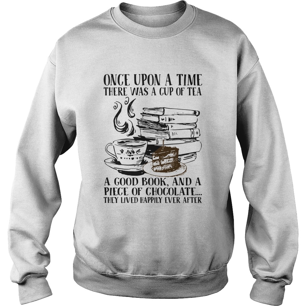 Once Upon A Time There Was A Cup Of Tea A Good Book And A Piece Of Chocolate They Lived Happily Eve Sweatshirt