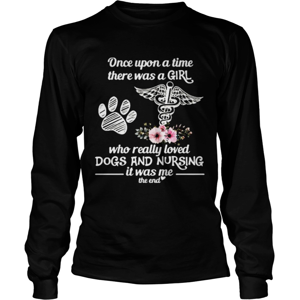 Once Upon A Time There Was A Girl Who Really Loved Dogs And Nursing It Was Me  Long Sleeve