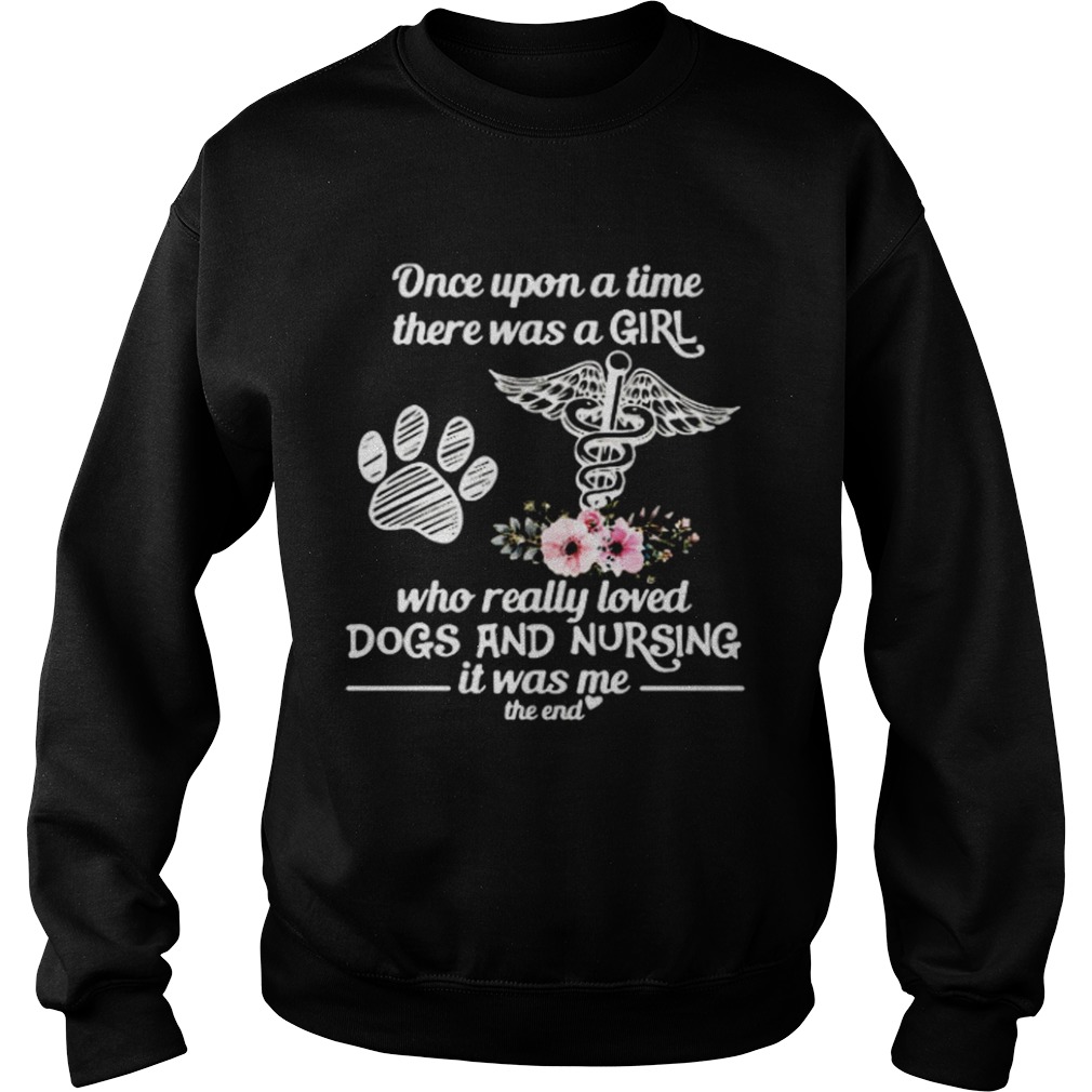 Once Upon A Time There Was A Girl Who Really Loved Dogs And Nursing It Was Me  Sweatshirt