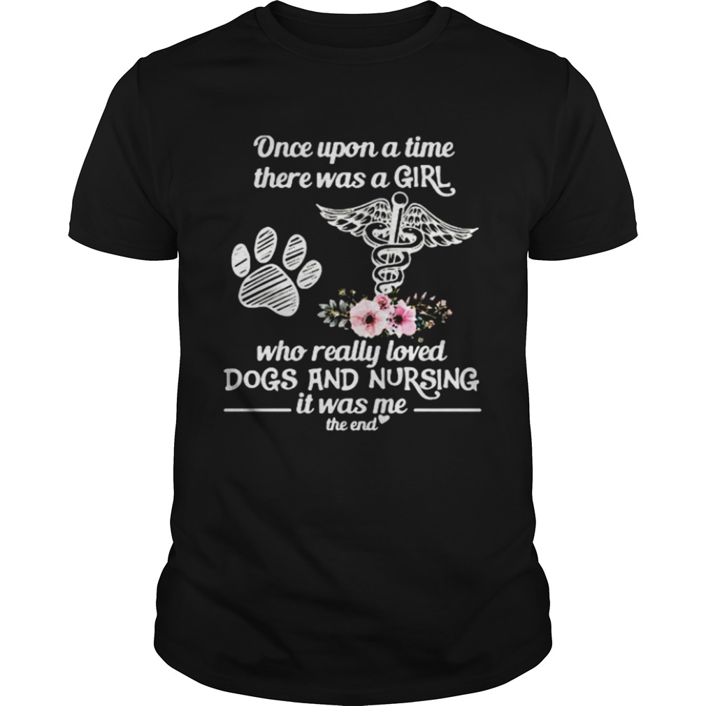 Once Upon A Time There Was A Girl Who Really Loved Dogs And Nursing It Was Me shirt