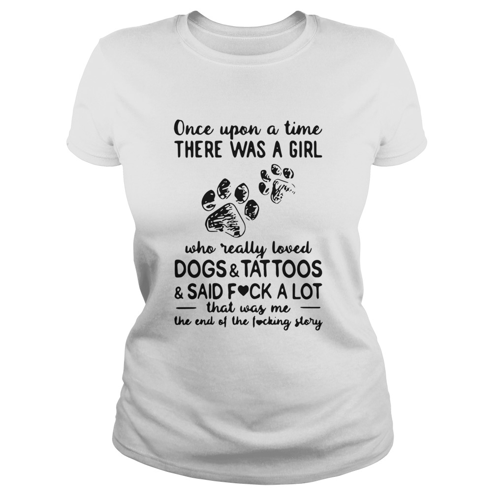 Once Upon Time There Was A Girl Who Really Loved Dogs And Tattoos And Said Fuck A Lot That Was Me T Classic Ladies