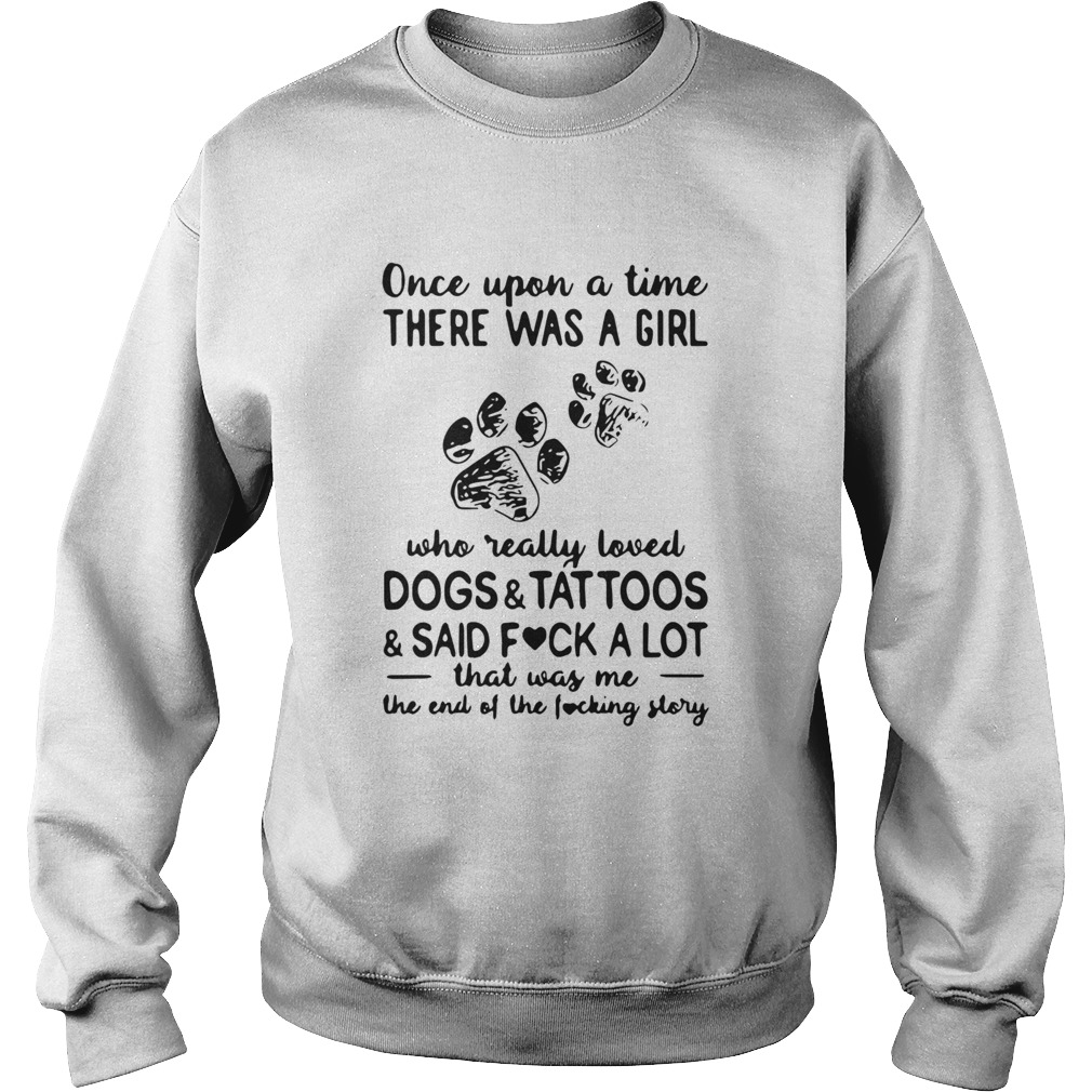 Once Upon Time There Was A Girl Who Really Loved Dogs And Tattoos And Said Fuck A Lot That Was Me T Sweatshirt