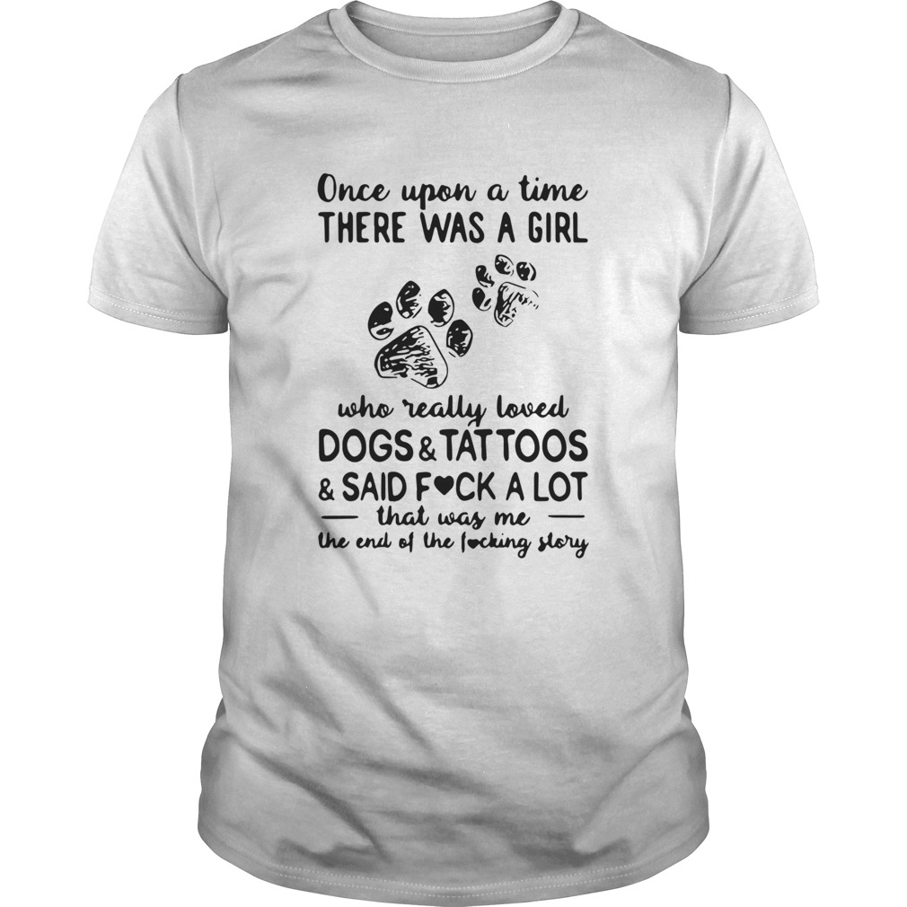 Once Upon Time There Was A Girl Who Really Loved Dogs And Tattoos And Said Fuck A Lot That Was Me T Unisex