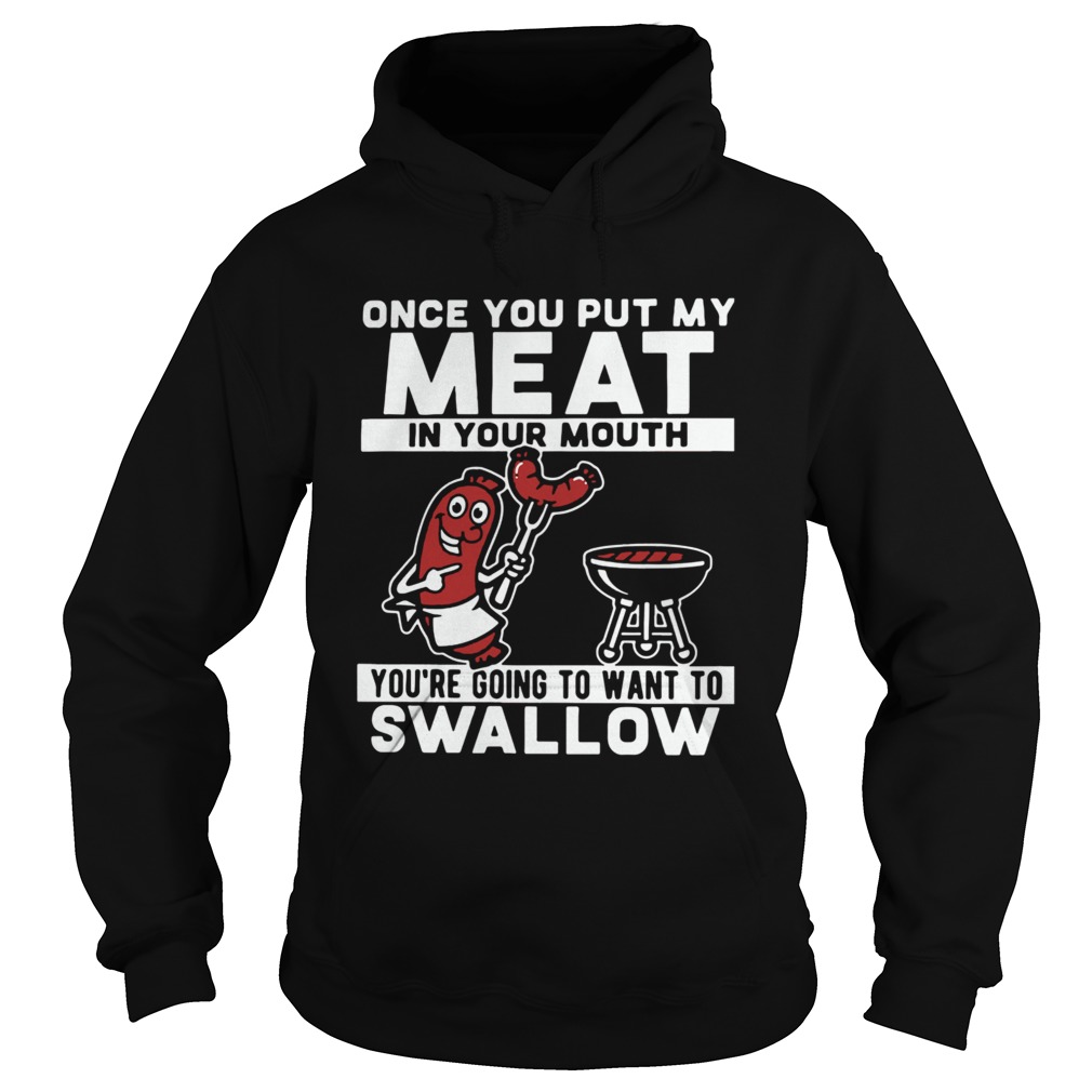 Once You Put My Meat In Your Mouth Youre Going To Want To Swallow  Hoodie