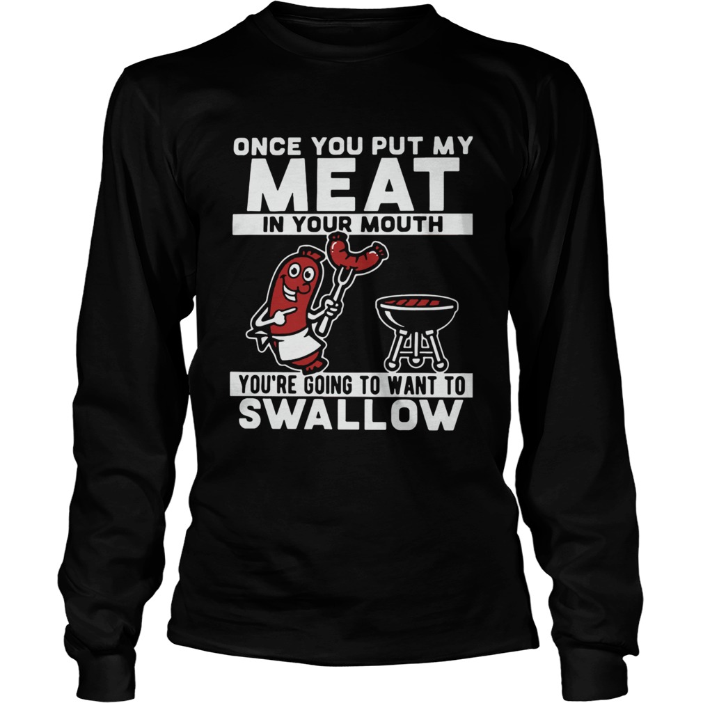 Once You Put My Meat In Your Mouth Youre Going To Want To Swallow  Long Sleeve