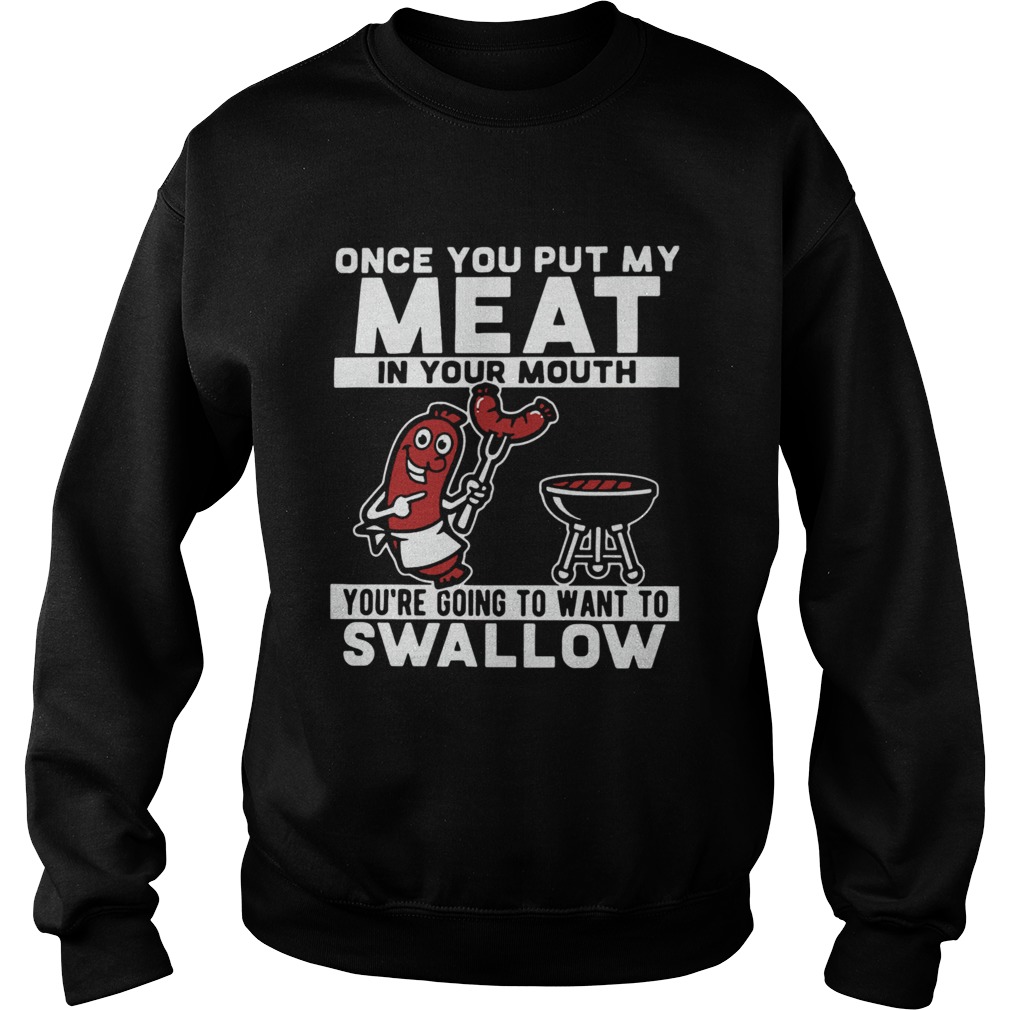 Once You Put My Meat In Your Mouth Youre Going To Want To Swallow  Sweatshirt