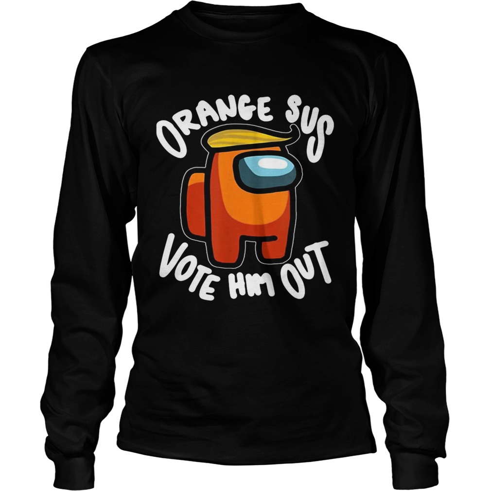 Orange Sus Vote Him Out Impostor Among Funny Vote Us  Long Sleeve