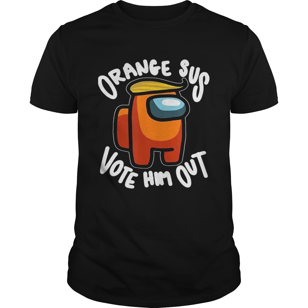 Orange Sus Vote Him Out Impostor Among Funny Vote Us  Unisex