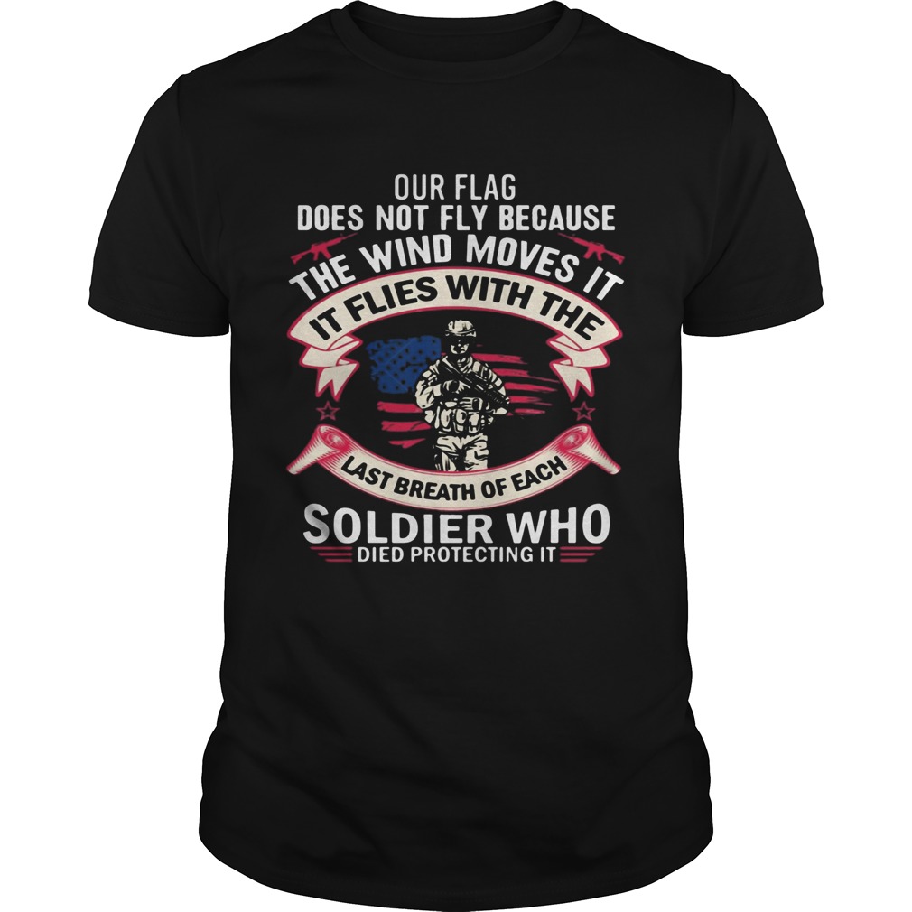 Our Flag Does Not Fly Because The Wind Moves It Soldier Who shirt