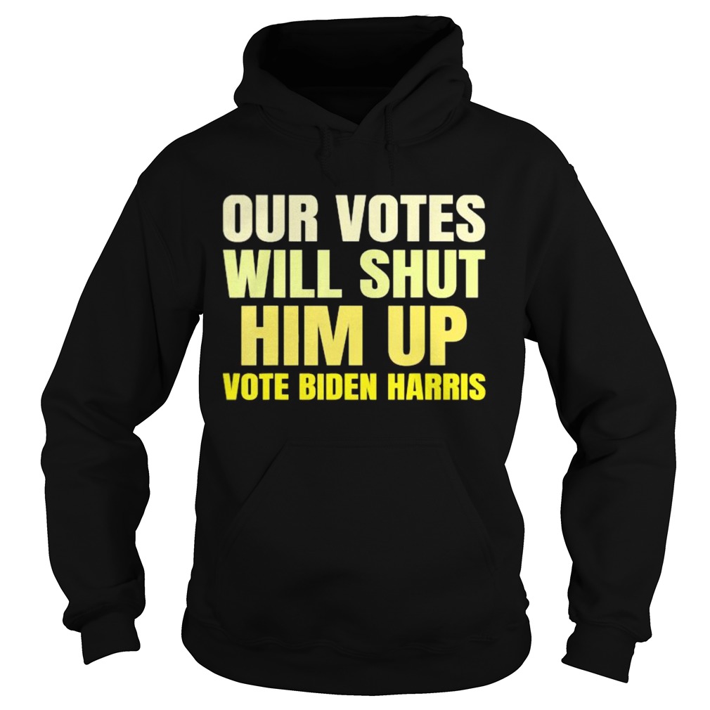 Our votes will shut him up vote biden harris  Hoodie